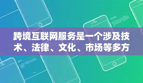 跨境互联网服务是一个涉及技术、法律、文化、市场等多方面的复杂领域,旨在为不同国家的用户提供一个统一的网络环境。以下是对这一领域的简要分析和总结 跨境互联网服务是一个涉及技术、法律、文化、市场等多方面的复杂领域,旨在为不同国家的用户提供一个统一的网络环境。以下是对这一领域的简要分析和总结