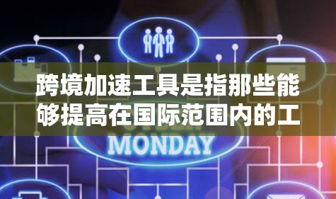跨境加速工具是指那些能够提高在国际范围内的工作效率、沟通速度或处理复杂问题的工具。这些工具主要分为以下几个方面 跨境加速工具是指那些能够提高在国际范围内的工作效率、沟通速度或处理复杂问题的工具。这些工具主要分为以下几个方面