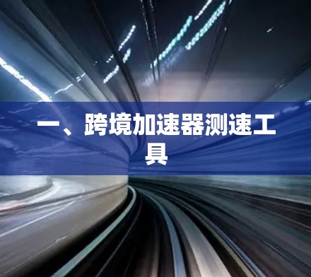 一、跨境加速器测速工具 一、跨境加速器测速工具