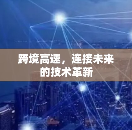 跨境高速,连接未来的技术革新 跨境高速,连接未来的技术革新