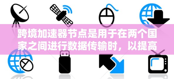 跨境加速器节点是用于在两个国家之间进行数据传输时,以提高数据传输速度和安全性而使用的专用节点。以下是对这一概念的详细解释 跨境加速器节点是用于在两个国家之间进行数据传输时,以提高数据传输速度和安全性而使用的专用节点。以下是对这一概念的详细解释