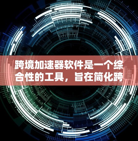 跨境加速器软件是一个综合性的工具,旨在简化跨境支付流程,提升用户体验。以下是对该软件的详细分析 跨境加速器软件是一个综合性的工具,旨在简化跨境支付流程,提升用户体验。以下是对该软件的详细分析