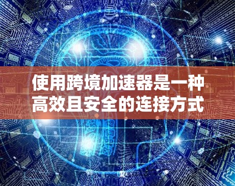 使用跨境加速器是一种高效且安全的连接方式,帮助用户轻松连接到国际服务器,进行国际金融交易或支付。以下是对该工具的详细总结 使用跨境加速器是一种高效且安全的连接方式,帮助用户轻松连接到国际服务器,进行国际金融交易或支付。以下是对该工具的详细总结