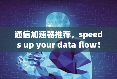 通信加速器推荐,speeds up your data flow! 通信加速器推荐,speeds up your data flow!