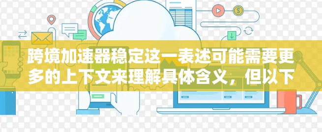 跨境加速器稳定这一表述可能需要更多的上下文来理解具体含义，但以下是一些可能的解释和解决方案