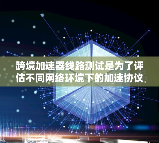 跨境加速器线路测试是为了评估不同网络环境下的加速协议和设备连接的稳定性,确保设备能够高效工作适用于不同国家的网络环境。以下是详细的步骤和思考 跨境加速器线路测试是为了评估不同网络环境下的加速协议和设备连接的稳定性,确保设备能够高效工作适用于不同国家的网络环境。以下是详细的步骤和思考