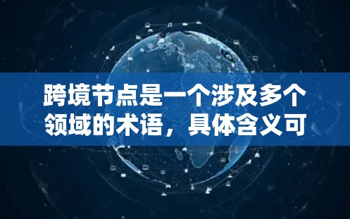 跨境节点是一个涉及多个领域的术语,具体含义可能因上下文而异,以下是几种可能的解释 跨境节点是一个涉及多个领域的术语,具体含义可能因上下文而异,以下是几种可能的解释