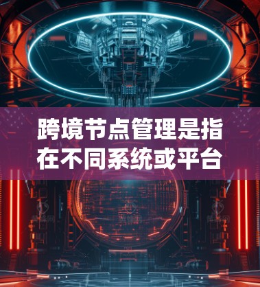 跨境节点管理是指在不同系统或平台之间处理、存储和管理数据节点的过程。以下是逐步的解释和解决方案