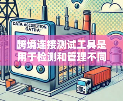 跨境连接测试工具是用于检测和管理不同国家之间的网络连接,确保数据传输的安全和高效。以下是对这些工具的详细概述 跨境连接测试工具是用于检测和管理不同国家之间的网络连接,确保数据传输的安全和高效。以下是对这些工具的详细概述