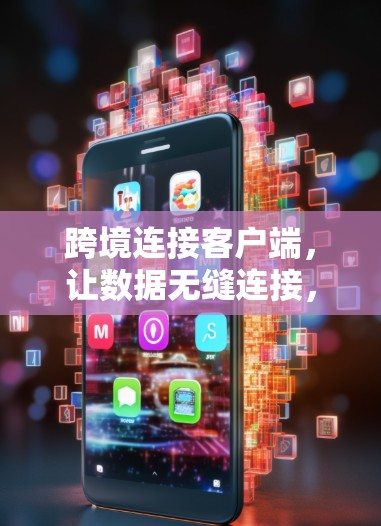 跨境连接客户端,让数据无缝连接,实时交互 跨境连接客户端,让数据无缝连接,实时交互