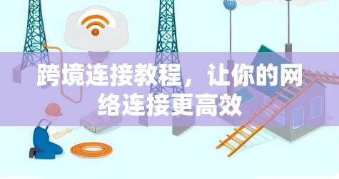 跨境连接教程,让你的网络连接更高效 跨境连接教程,让你的网络连接更高效