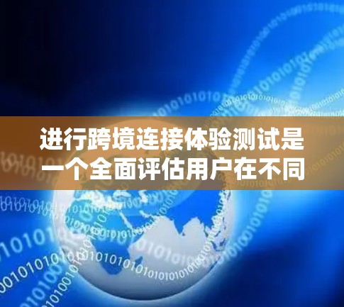进行跨境连接体验测试是一个全面评估用户在不同国家使用功能时的体验过程,旨在优化用户体验和提高应用的兼容性和稳定性。以下是详细的步骤指南 进行跨境连接体验测试是一个全面评估用户在不同国家使用功能时的体验过程,旨在优化用户体验和提高应用的兼容性和稳定性。以下是详细的步骤指南