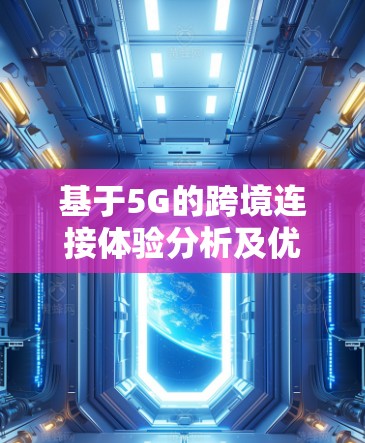 基于5G的跨境连接体验分析及优化策略 基于5G的跨境连接体验分析及优化策略