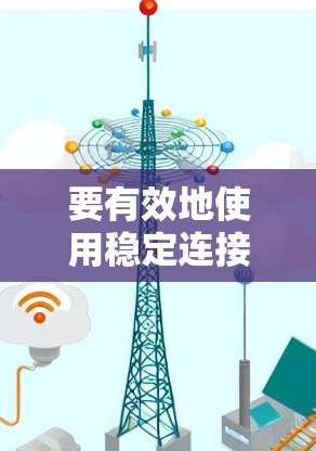 要有效地使用稳定连接工具来管理网络连接,可以按照以下步骤进行 要有效地使用稳定连接工具来管理网络连接,可以按照以下步骤进行