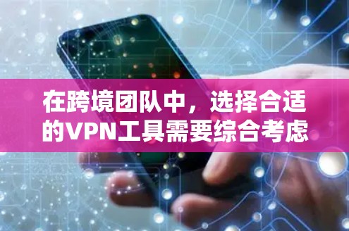 在跨境团队中,选择合适的VPN工具需要综合考虑多个因素。以下是详细的分析和建议 在跨境团队中,选择合适的VPN工具需要综合考虑多个因素。以下是详细的分析和建议