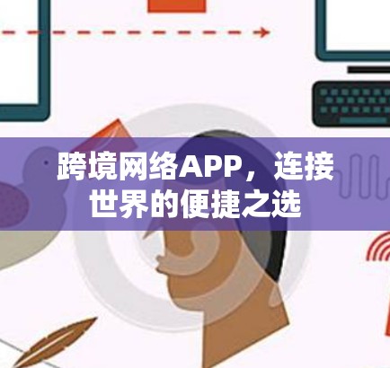 跨境网络APP,连接世界的便捷之选 跨境网络APP,连接世界的便捷之选