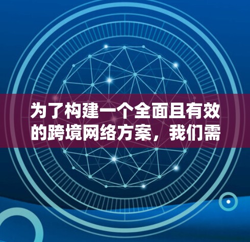 为了构建一个全面且有效的跨境网络方案,我们需要系统地考虑各个功能模块,并确保其涵盖用户需求、成本效益以及安全性。以下是一个分步骤的方案设计 为了构建一个全面且有效的跨境网络方案,我们需要系统地考虑各个功能模块,并确保其涵盖用户需求、成本效益以及安全性。以下是一个分步骤的方案设计