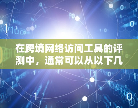 在跨境网络访问工具的评测中,通常可以从以下几个方面进行分析,以帮助用户评估不同工具的优缺点 在跨境网络访问工具的评测中,通常可以从以下几个方面进行分析,以帮助用户评估不同工具的优缺点