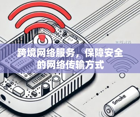 跨境网络服务，保障安全的网络传输方式