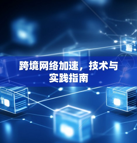 跨境网络加速,技术与实践指南 跨境网络加速,技术与实践指南