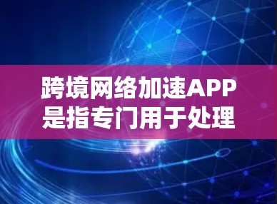 跨境网络加速APP是指专门用于处理跨境网络数据传输的加快速度的应用程序。这些APP通常用于提升数据传输效率,特别是在跨国网络中,可能涉及不同国家或地区的网络连接。以下是对这个概念的详细说明 跨境网络加速APP是指专门用于处理跨境网络数据传输的加快速度的应用程序。这些APP通常用于提升数据传输效率,特别是在跨国网络中,可能涉及不同国家或地区的网络连接。以下是对这个概念的详细说明