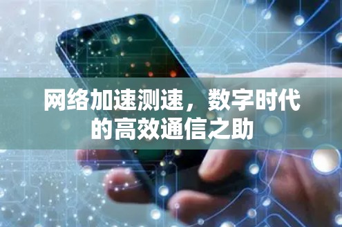 网络加速测速,数字时代的高效通信之助 网络加速测速,数字时代的高效通信之助
