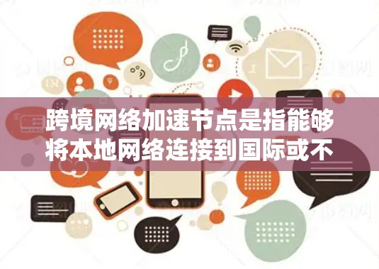 跨境网络加速节点是指能够将本地网络连接到国际或不同国家的网络设备,帮助用户更快地访问国际互联网。这些设备通常用于在不同国家使用,满足用户对快速连接的需求 跨境网络加速节点是指能够将本地网络连接到国际或不同国家的网络设备,帮助用户更快地访问国际互联网。这些设备通常用于在不同国家使用,满足用户对快速连接的需求