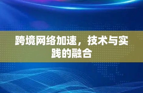 跨境网络加速，技术与实践的融合