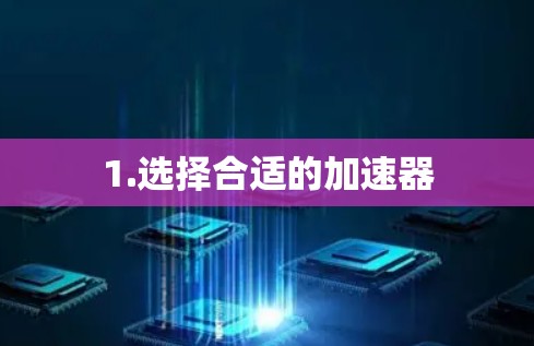 1.选择合适的加速器 1.选择合适的加速器