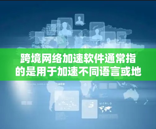 跨境网络加速软件通常指的是用于加速不同语言或地区的网络连接，特别是在跨国使用同一个网络设备的情况下。以下是一些常见的跨境网络加速软件推荐