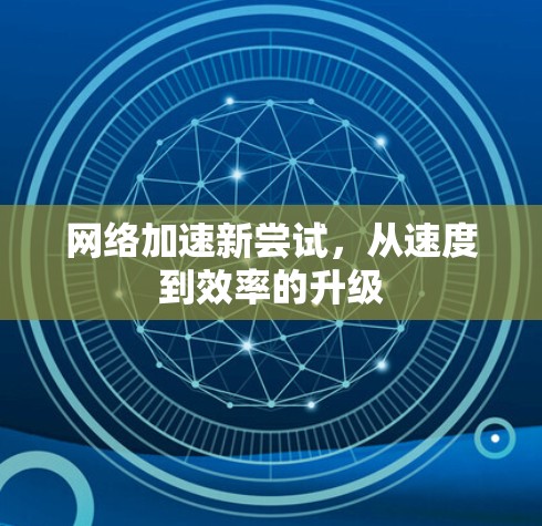 网络加速新尝试,从速度到效率的升级 网络加速新尝试,从速度到效率的升级