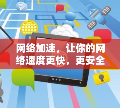 网络加速,让你的网络速度更快,更安全,更轻松! 网络加速,让你的网络速度更快,更安全,更轻松!