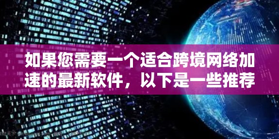 如果您需要一个适合跨境网络加速的最新软件，以下是一些推荐的工具和软件，它们支持多种网络和设备，帮助您高效地进行网络加速