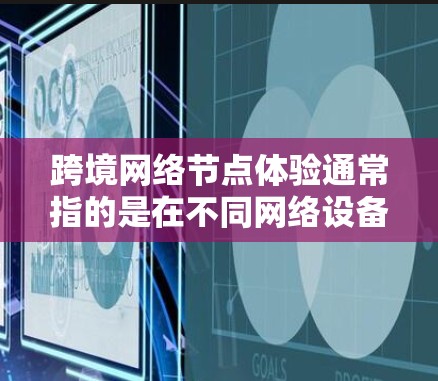 跨境网络节点体验通常指的是在不同网络设备之间进行数据传输和通信时的网络环境和体验。节点可能包括端到端设备(如服务器或路由器)和跨网络设备(如手机、物联网设备等)以下是一些常见的问题和解决方案 跨境网络节点体验通常指的是在不同网络设备之间进行数据传输和通信时的网络环境和体验。节点可能包括端到端设备(如服务器或路由器)和跨网络设备(如手机、物联网设备等)以下是一些常见的问题和解决方案