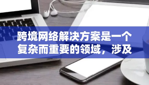 跨境网络解决方案是一个复杂而重要的领域,涉及多个方面,包括网络架构设计、协议、设备配置、安全防护、网络管理、监控和实施。以下是一个分步的总结和指南 跨境网络解决方案是一个复杂而重要的领域,涉及多个方面,包括网络架构设计、协议、设备配置、安全防护、网络管理、监控和实施。以下是一个分步的总结和指南