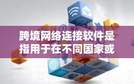 跨境网络连接软件是指用于在不同国家或地区的网络之间建立连接的工具。以下是对这一概念的详细解释和总结 跨境网络连接软件是指用于在不同国家或地区的网络之间建立连接的工具。以下是对这一概念的详细解释和总结