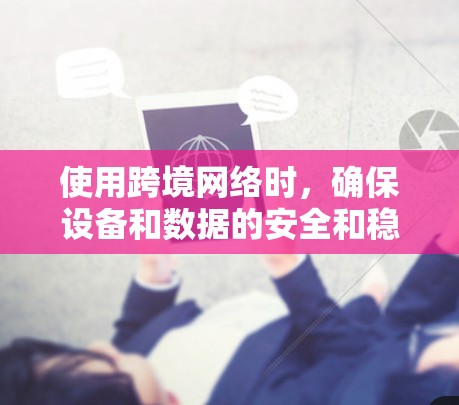 使用跨境网络时,确保设备和数据的安全和稳定是关键。以下是一些常用的跨境网络使用指南,帮助你更好地操作和管理 使用跨境网络时,确保设备和数据的安全和稳定是关键。以下是一些常用的跨境网络使用指南,帮助你更好地操作和管理