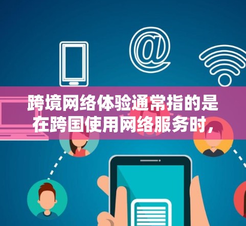 跨境网络体验通常指的是在跨国使用网络服务时,用户在国际间获得的网络连接和体验。这种体验可能受到多个因素的影响,包括 跨境网络体验通常指的是在跨国使用网络服务时,用户在国际间获得的网络连接和体验。这种体验可能受到多个因素的影响,包括