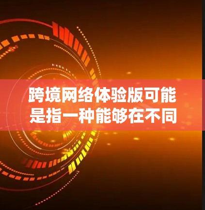 跨境网络体验版可能是指一种能够在不同国家或地区的网络环境中运行的网络产品或服务。这种体验版通常允许用户在不同网络配置下使用同一个系统,以适应不同地区的网络环境。以下是一些可能涉及的内容和解决方案 跨境网络体验版可能是指一种能够在不同国家或地区的网络环境中运行的网络产品或服务。这种体验版通常允许用户在不同网络配置下使用同一个系统,以适应不同地区的网络环境。以下是一些可能涉及的内容和解决方案
