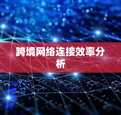 跨境网络连接效率分析 跨境网络连接效率分析