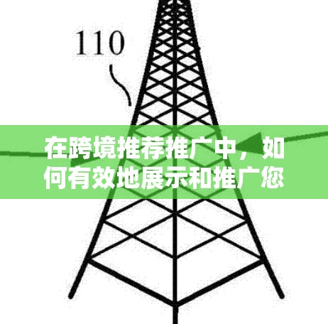 在跨境推荐推广中，如何有效地展示和推广您的产品是一个关键任务。以下是一个结构化的指南，帮助您实现这一目标