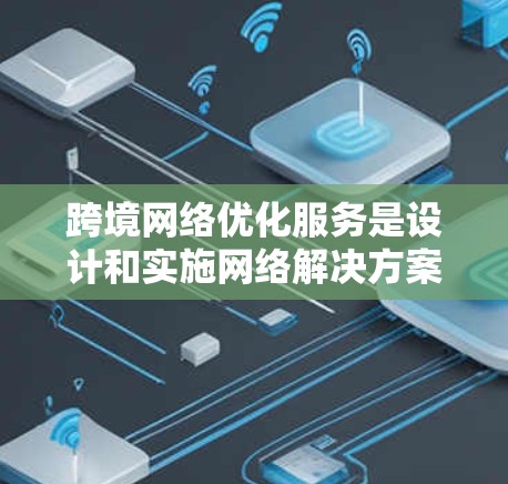 跨境网络优化服务是设计和实施网络解决方案以确保在不同国家之间高效、安全地传输数据的重要组成部分。以下是对这一主题的详细分析和总结 跨境网络优化服务是设计和实施网络解决方案以确保在不同国家之间高效、安全地传输数据的重要组成部分。以下是对这一主题的详细分析和总结