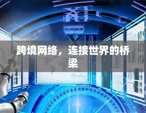 跨境网络,连接世界的桥梁 跨境网络,连接世界的桥梁
