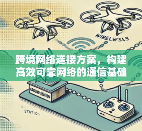 跨境网络连接方案,构建高效可靠网络的通信基础设施 跨境网络连接方案,构建高效可靠网络的通信基础设施