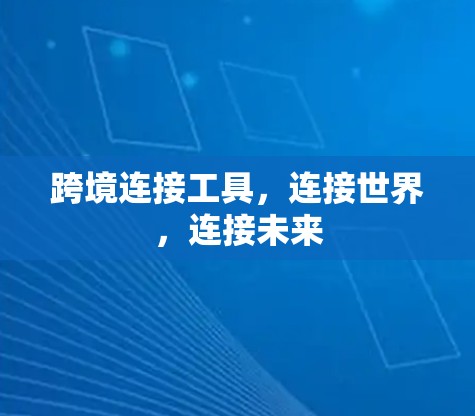 跨境连接工具,连接世界,连接未来 跨境连接工具,连接世界,连接未来