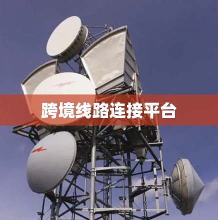 跨境线路连接平台 跨境线路连接平台