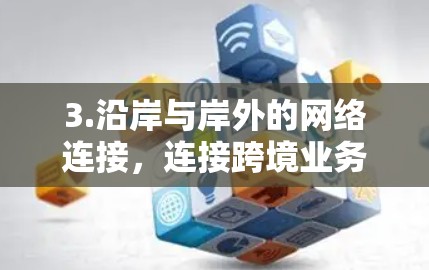 3.沿岸与岸外的网络连接,连接跨境业务的未来之路 3.沿岸与岸外的网络连接,连接跨境业务的未来之路