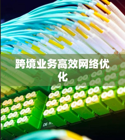 跨境业务高效网络优化 跨境业务高效网络优化