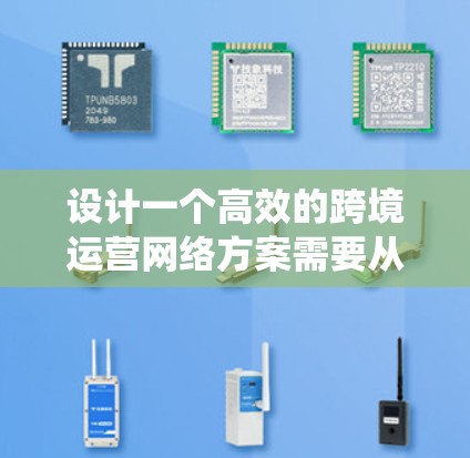 设计一个高效的跨境运营网络方案需要从多个维度进行全面考虑。以下是一个结构化的指南,帮助您系统地制定和实施这个方案 设计一个高效的跨境运营网络方案需要从多个维度进行全面考虑。以下是一个结构化的指南,帮助您系统地制定和实施这个方案
