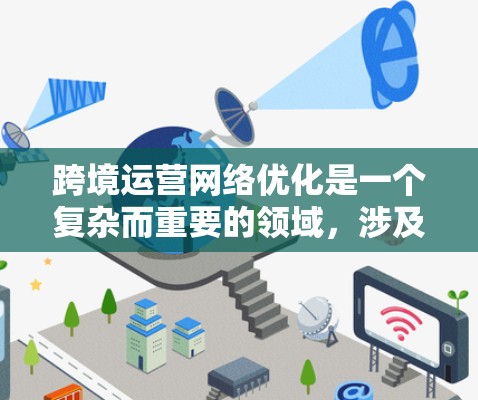 跨境运营网络优化是一个复杂而重要的领域,涉及多个方面,如构建高效的物流网络、优化成本、风险管理以及数字化管理。以下是对这一主题的详细分步解释 跨境运营网络优化是一个复杂而重要的领域,涉及多个方面,如构建高效的物流网络、优化成本、风险管理以及数字化管理。以下是对这一主题的详细分步解释
